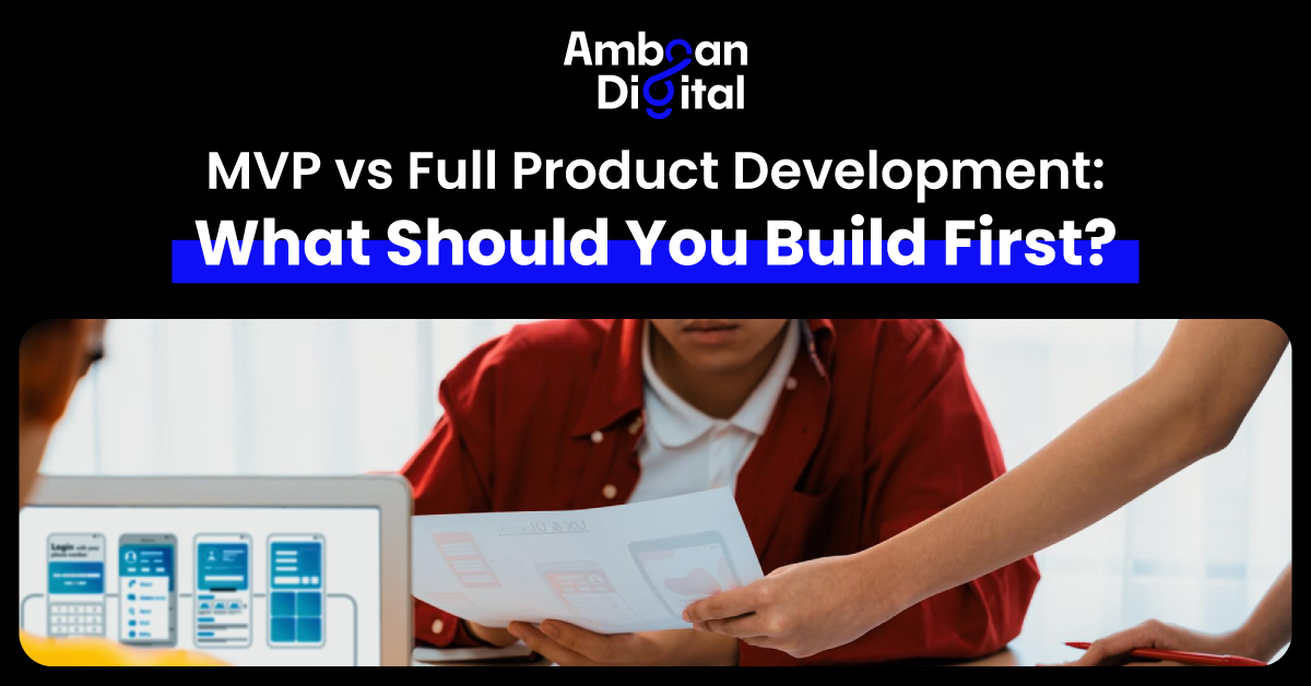 MVP vs Full Product Development :What Should You Build First?